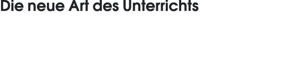 Die neue Art des Unterrichts 