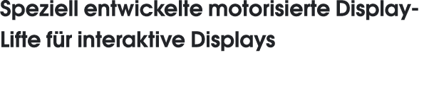 Speziell entwickelte motorisierte Display-Lifte für interaktive Displays