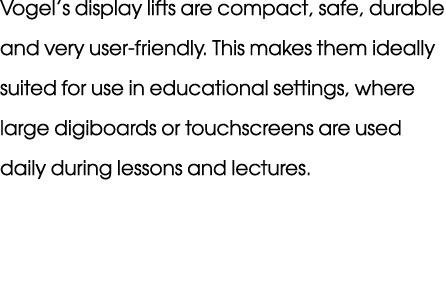 Vogel’s display lifts are compact, safe, durable and very user friendly. This makes them ideally suited for use in ed...