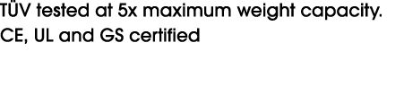 T V tested at 5x maximum weight capacity.CE, UL and GS certified