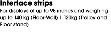 Interface strips For displays of up to 98 inches and weighing up to 140 kg (Floor Wall) | 120kg (Trolley and Floor st...