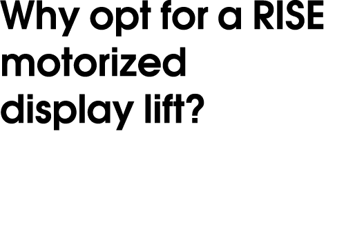 Why opt for a RISE motorized display lift? 