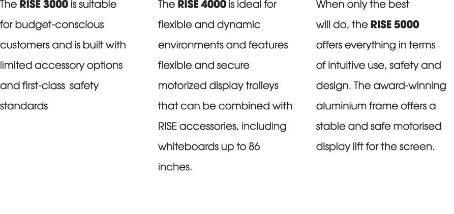 The RISE 3000 is suitable for budget conscious customers and is built with limited accessory options and first class ...