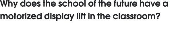 Why does the school of the future have a motorized display lift in the classroom  