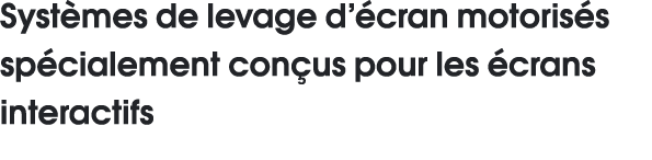 Systèmes de levage d écran motorisés spécialement conçus pour les écrans interactifs