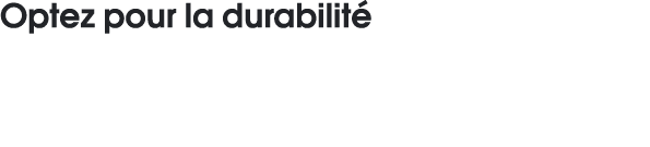 Optez pour la durabilité