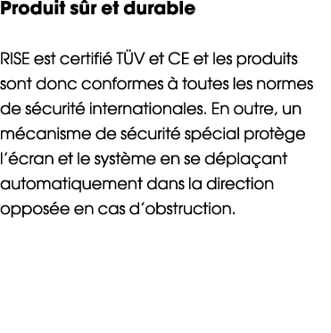 Produit sûr et durable  RISE est certifié TÜV et CE et les produits sont donc conformes à toutes les normes de sécuri   