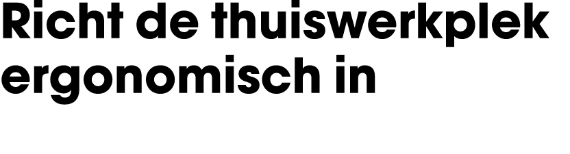 Richt de thuiswerkplek ergonomisch in