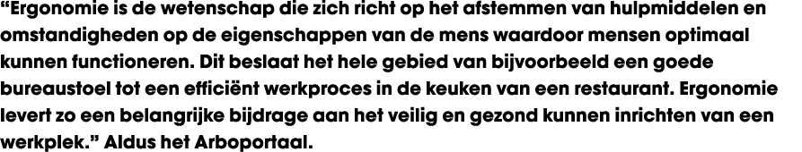 “Ergonomie is de wetenschap die zich richt op het afstemmen van hulpmiddelen en omstandigheden op de eigenschappen va...