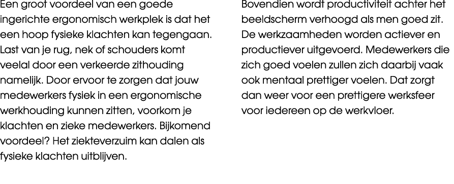 Een groot voordeel van een goede ingerichte ergonomisch werkplek is dat het een hoop fysieke klachten kan tegengaan. ...