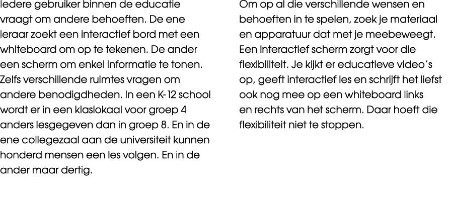 Iedere gebruiker binnen de educatie vraagt om andere behoeften  De ene leraar zoekt een interactief bord met een whit   