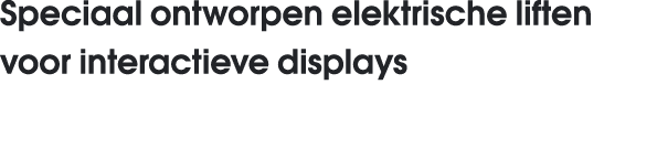 Speciaal ontworpen elektrische liften voor interactieve displays